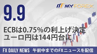 ECBは0.75%の利上げ決定、ユーロ円は144円台に 2022年9月9日 FXデイリーニュース【Myforex】