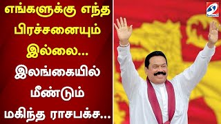 எங்களுக்கு எந்த பிரச்சனையும் இல்லை... இலங்கையில் மீண்டும் மகிந்த ராசபக்ச...