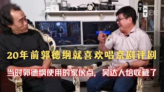 20年前郭德纲就爱唱京剧评剧，当时使用的家伙点，吴达人至今收藏