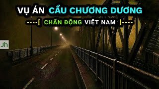 Vụ án CẦU CHƯƠNG DƯƠNG | Kỳ án chấn động Việt Nam