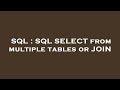 SQL : SQL SELECT from multiple tables or JOIN