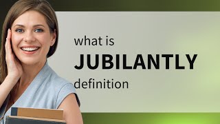 Jubilantly — meaning of JUBILANTLY