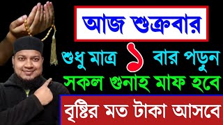 আজ শুক্রবার দিন ১বার পড়ুন। ১/ কবিরা গুনাহ মাফ হবে । ২/ বৃষ্টির মত রিজিক আসবে। ৩/ মনের আশা পূরন।