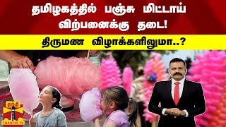 தமிழகத்தில் பஞ்சு மிட்டாய் விற்பனைக்கு தடை! - திருமண விழாக்களிலுமா?