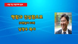 2024.6.9 【주일예배】 '행함과 진실함으로'(요일3:18) | 남정우 목사