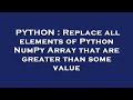 PYTHON : Replace all elements of Python NumPy Array that are greater than some value