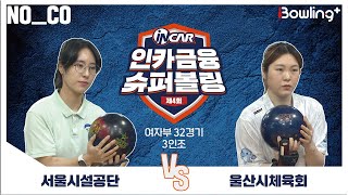 노코멘터리 ㅣ 서울시설공단 vs 울산시체육회 ㅣ 제4회 인카금융 슈퍼볼링ㅣ 여자부 32경기  3인조ㅣ  4th Super Bowling