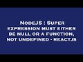 NodeJS : Super expression must either be null or a function, not undefined - reactjs