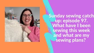 Sunday sewing catch up: episode 97. What have I been sewing and buying this week?