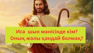 Иса Мәсіх шын мәнінде кім? Оның жолы қандай болмақ?