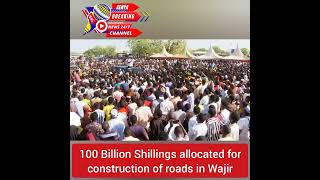 100 Billion Shillings allocated for construction of roads in Wajir County - President William Ruto