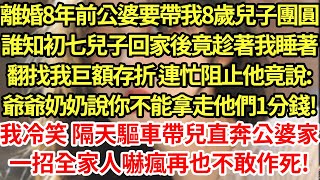 離婚8年前公婆要帶我8歲兒子團圓，誰知初七兒子回家後竟趁著我睡著，翻找我巨額存折 連忙阻止他竟說:爺爺奶奶說你不能拿走他們1分錢!我冷笑 隔天驅車帶兒直奔公婆家，一招全家人嚇瘋再也不敢作死!#為人處世