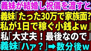 【スカッとする話】義妹が結婚して30万円のご祝儀を渡したのに義妹夫婦「たった30万で家族面するな」私「大丈夫！これで最後なので」→この数分後【修羅場】