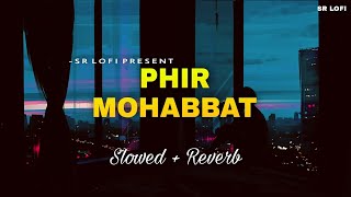 Phir Mohabbat - Lofi (Slowed + Reverb) | Arijit Singh, Mohammed Irfan, and Saim Bhat | SR Lofi