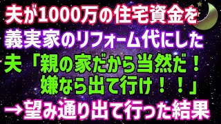 【スカッとする話】夫婦で貯めた1000万の住宅資金を勝手に夫が義実家の二世帯住宅のリフォーム代にした「親の家だから当然だろ！嫌なら出て行け！」→お望み通りすぐ出て行ってやった結果