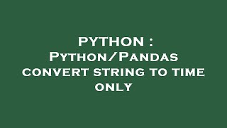 PYTHON : Python/Pandas convert string to time only