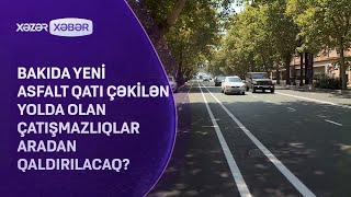 Bakıda yeni asfalt qatı çəkilən yolda olan çatışmazlıqlar aradan qaldırılacaq?