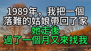 1989年，我把一個落難的姑娘帶回了家，她走後過了一個月又來找我【花好月圓心語】