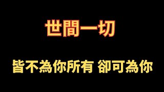 世間一切 皆不為你所有 卻可為你