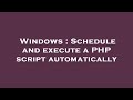 Windows : Schedule and execute a PHP script automatically