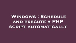 Windows : Schedule and execute a PHP script automatically