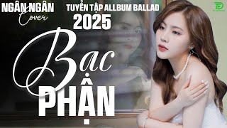 BẠC PHẬN,SÓNG GIÓ,HỒNG NHAN♫ NGÂN NGÂN COVER NHẠC BALLAD XU HƯỚNG TRIỆU VIEW - ALLBUM HOT TREND 2025