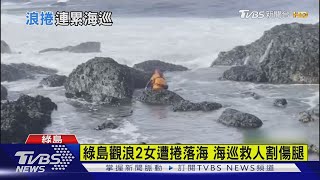 綠島觀浪2女遭捲落海 海巡救人割傷腿｜TVBS新聞