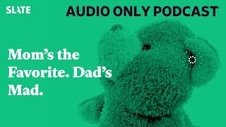 Mom’s the Favorite. Dad’s Mad. | Care and Feeding | Slate's parenting show Podcast