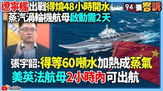 有字幕／【94要客訴】遼寧艦出戰得燒48小時開水！蒸汽渦輪機航母啟動需兩天！張宇韶：得等60噸水加熱成蒸氣...美英法航母2小時內可出航