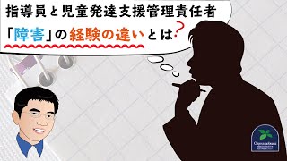 【実務経験】指導員と児童発達支援管理責任者の「障害」の経験の違いとは？