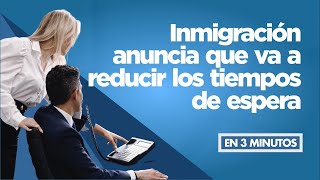 Inmigración anuncia que va a reducir los tiempos de espera