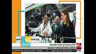 هذا الصباح | افتتاح مصنع إنتاج الضفائر الكهربائية باستثمارات بريطانية يابانية قيمتها 5.4 مليار جنيه