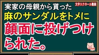 【スカッとする話】実家の母親から貰った麻のサンダルをトメに顔面に投げつけられた。（スカッとんCH）