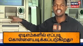 ஏடிஎம்களில் நூதன முறையில் எப்படி கொள்ளையடிக்கப்படுகிறது? நியூஸ் 18ன் கள ஆய்வு தகவல்கள்...