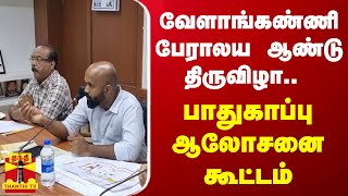 வேளாங்கண்ணி பேராலய ஆண்டு திருவிழா..  பாதுகாப்பு குறித்து ஆலோசனை கூட்டம்...