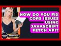 How Do You Fix CORS Issues Using JavaScript Fetch API? - JavaScript Toolkit