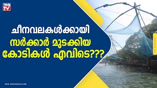 ചീനവലകൾക്കായി സർക്കാർ മുടക്കിയ കോടികൾ എവിടെ???