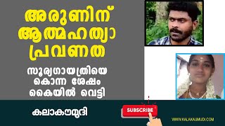 അരുണിന് ആത്മഹത്യാ പ്രവണത സൂര്യഗായത്രിയെ കൊന്ന ശേഷം കൈയിൽ വെട്ടി