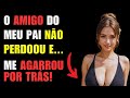 🟥😋O AMIGO DO MEU PAI NÃO PERDOOU E... ME AGARROU POR TRÁS! | INFIDELIDADE