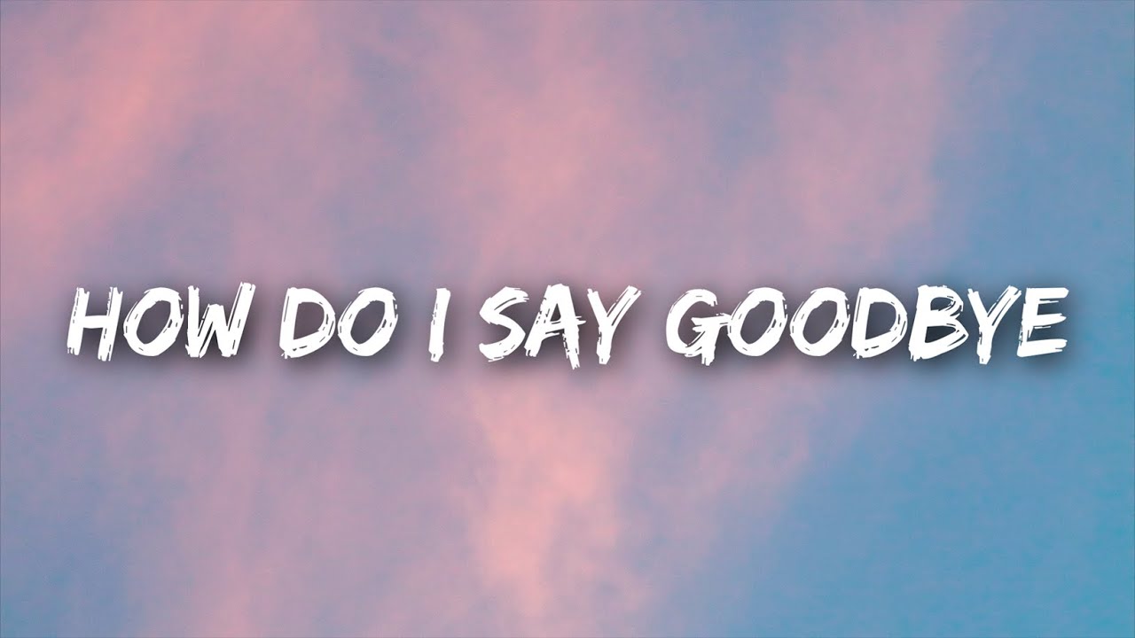 Lyrics How Do I Say Goodbye