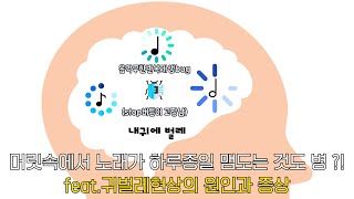 머릿속에서 노래가 하루종일 맴도는 것도 병?!(feat 귀벌레현상의 원인과 증상)