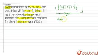 10 सेल जिनमे प्रत्येक का वि० वा० बल 1 वोल्ट तथा आंतरिक प्रतिरोध 1 ओम है, श्रेणीक्रम में जुड़े है।
