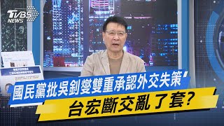 少康戰情室｜國民黨批吳釗燮雙重承認外交失策 台宏斷交亂了套? @TVBSNEWS01