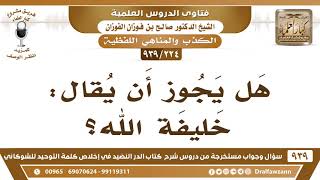 [224 -939] هل يجوز أن يقال: خليفة الله؟ - الشيخ صالح الفوزان