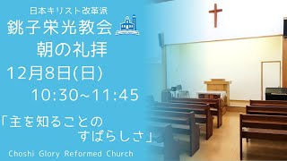 2024年12月8日 (日）銚子栄光教会 朝の礼拝「主を知ることのすばらしさ」