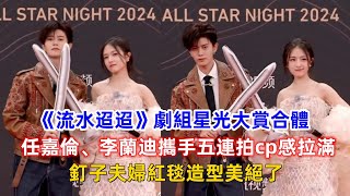 《流水迢迢》劇組星光大賞合體，任嘉倫、李蘭迪攜手五連拍cp感拉滿！釘子夫婦紅毯造型美絕了！