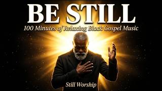 Be Still | 100 Minutes of Relaxing Black Gospel Music for Rest & Prayer