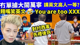 賤咀笑英文 對付西客 阿叔大鬧萬寧講英文迫店員換貨You-are-too-X  河馬 何太何伯 何太何生生活语录  Smart Travel《城市熱話》東張西望 #舉報何太 #翁靜晶何志華