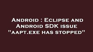 Android : Eclipse and Android SDK issue "aapt.exe has stopped"