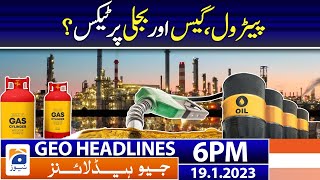 Geo News Headlines 6 PM - Petrol, Gas and Electricity - Tax  | 19 January 2023